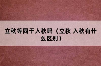 立秋等同于入秋吗（立秋 入秋有什么区别）